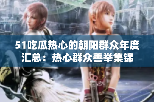 51吃瓜熱心的朝陽(yáng)群眾年度匯總：熱心群眾善舉集錦