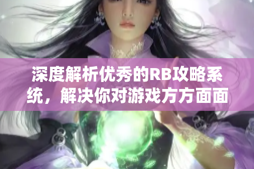 深度解析優(yōu)秀的RB攻略系統(tǒng)，解決你對(duì)游戲方方面面的疑惑