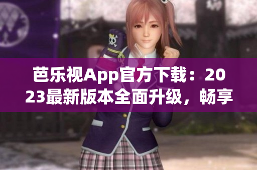 芭樂視App官方下載：2023最新版本全面升級(jí)，暢享高清影視盛宴