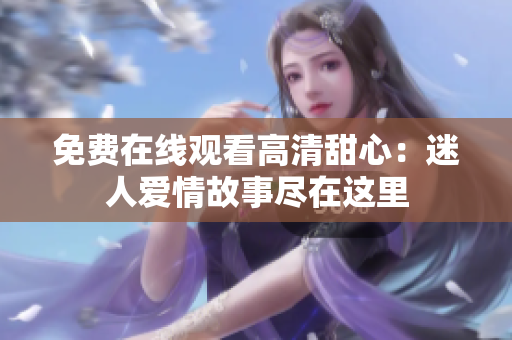 免費(fèi)在線觀看高清甜心：迷人愛(ài)情故事盡在這里