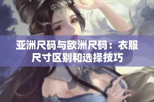 亞洲尺碼與歐洲尺碼：衣服尺寸區(qū)別和選擇技巧