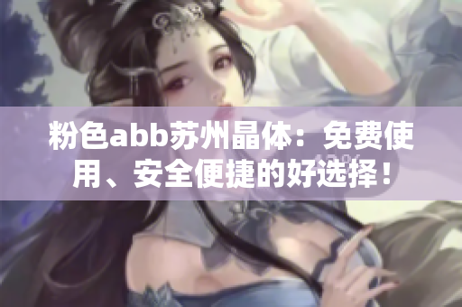 粉色abb蘇州晶體：免費(fèi)使用、安全便捷的好選擇！