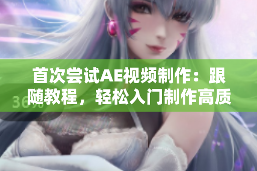 首次嘗試AE視頻制作：跟隨教程，輕松入門制作高質(zhì)量視頻