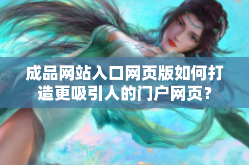 成品網(wǎng)站入口網(wǎng)頁版如何打造更吸引人的門戶網(wǎng)頁？