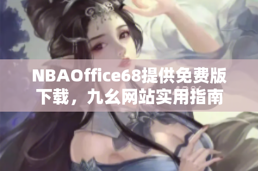 NBAOffice68提供免費(fèi)版下載，九幺網(wǎng)站實(shí)用指南