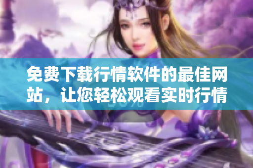 免費下載行情軟件的最佳網(wǎng)站，讓您輕松觀看實時行情
