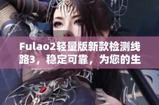 Fulao2輕量版新款檢測線路3，穩(wěn)定可靠，為您的生活保駕護航
