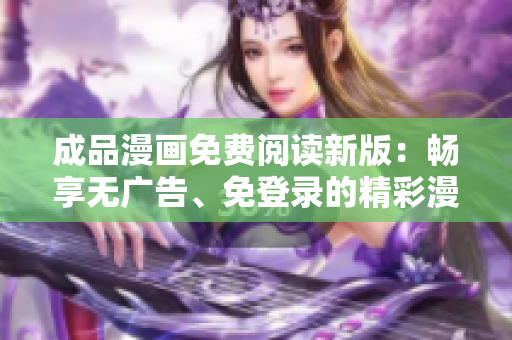 成品漫畫免費閱讀新版：暢享無廣告、免登錄的精彩漫畫世界