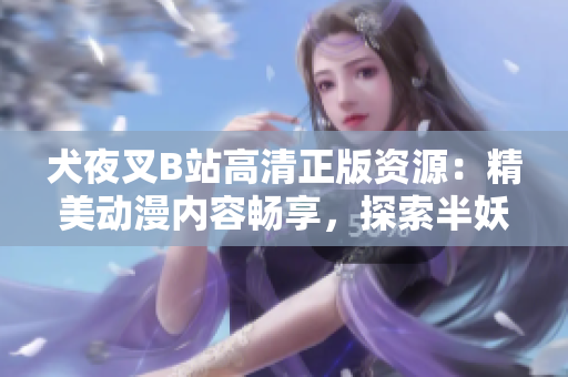犬夜叉B站高清正版資源：精美動漫內(nèi)容暢享，探索半妖世界的神秘冒險