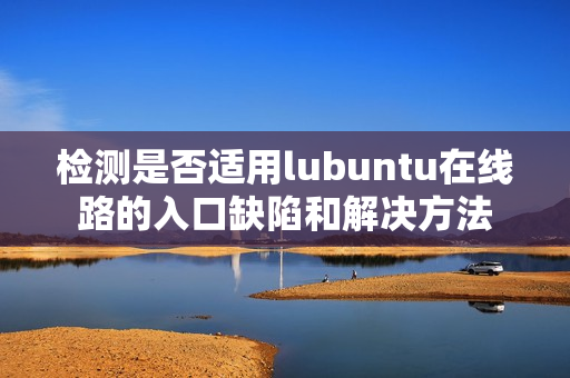 檢測(cè)是否適用lubuntu在線路的入口缺陷和解決方法