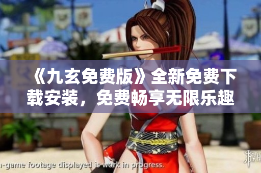 《九玄免費(fèi)版》全新免費(fèi)下載安裝，免費(fèi)暢享無限樂趣