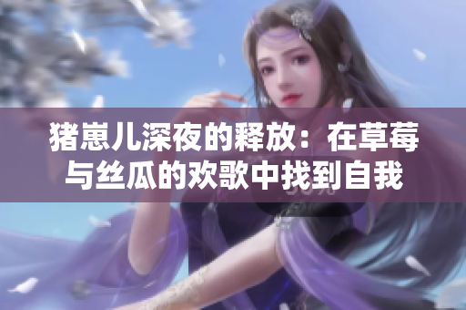 豬崽兒深夜的釋放：在草莓與絲瓜的歡歌中找到自我