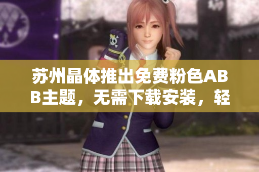 蘇州晶體推出免費(fèi)粉色ABB主題，無需下載安裝，輕松體驗(yàn)