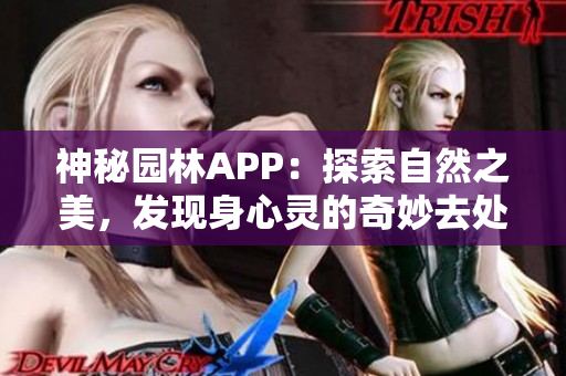 神秘園林APP：探索自然之美，發(fā)現(xiàn)身心靈的奇妙去處