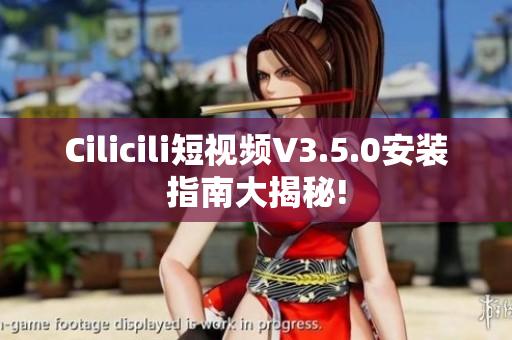 Cilicili短視頻V3.5.0安裝指南大揭秘!
