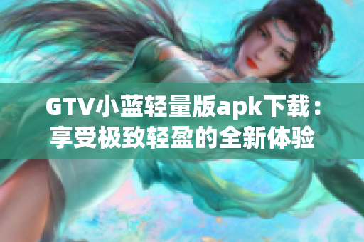 GTV小藍(lán)輕量版apk下載：享受極致輕盈的全新體驗(yàn)