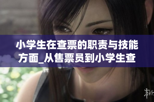 小學(xué)生在查票的職責(zé)與技能方面_從售票員到小學(xué)生查票