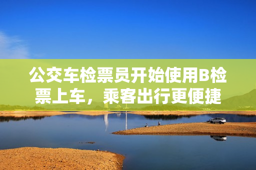 公交車檢票員開始使用B檢票上車，乘客出行更便捷