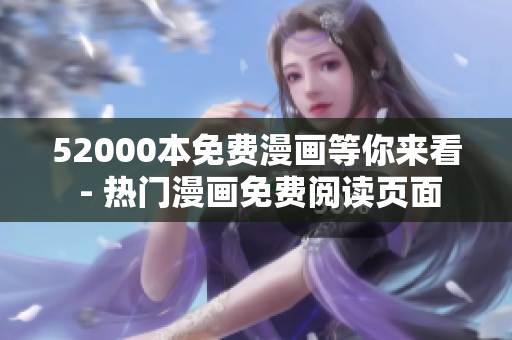 52000本免費(fèi)漫畫(huà)等你來(lái)看 - 熱門(mén)漫畫(huà)免費(fèi)閱讀頁(yè)面