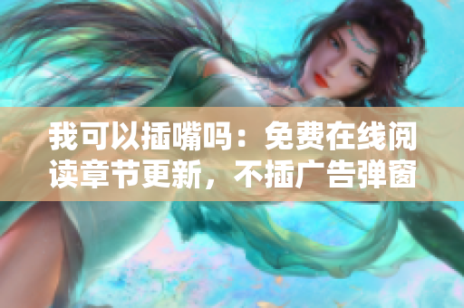 我可以插嘴嗎：免費(fèi)在線閱讀章節(jié)更新，不插廣告彈窗