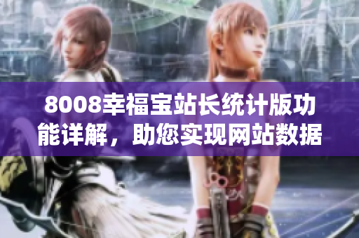 8008幸福寶站長統(tǒng)計版功能詳解，助您實現(xiàn)網(wǎng)站數(shù)據(jù)分析與管理