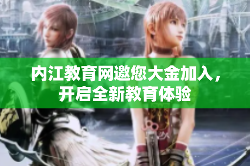 內(nèi)江教育網(wǎng)邀您大金加入，開啟全新教育體驗