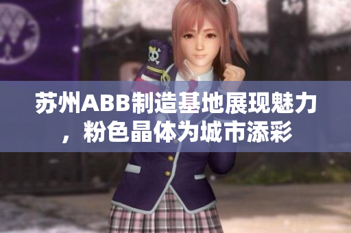 蘇州ABB制造基地展現(xiàn)魅力，粉色晶體為城市添彩