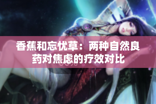 香蕉和忘憂草：兩種自然良藥對焦慮的療效對比
