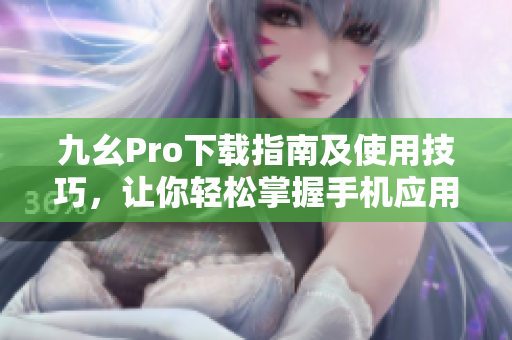 九幺Pro下載指南及使用技巧，讓你輕松掌握手機應用的入門和高級功能