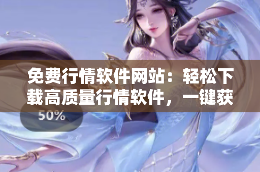 免費行情軟件網(wǎng)站：輕松下載高質(zhì)量行情軟件，一鍵獲取最新行情數(shù)據(jù)