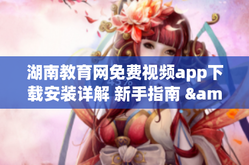 湖南教育網(wǎng)免費視頻app下載安裝詳解 新手指南 & 必備教程