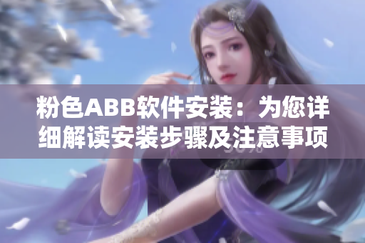 粉色ABB軟件安裝：為您詳細(xì)解讀安裝步驟及注意事項
