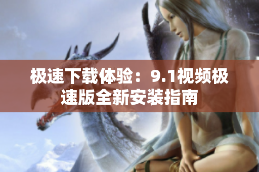 極速下載體驗：9.1視頻極速版全新安裝指南