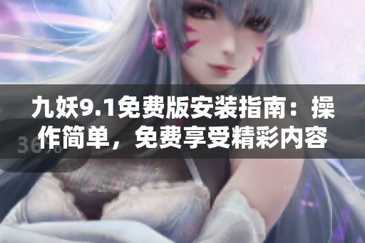 九妖9.1免費版安裝指南：操作簡單，免費享受精彩內(nèi)容