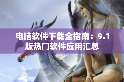 電腦軟件下載全指南：9.1版熱門軟件應(yīng)用匯總