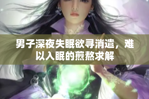 男子深夜失眠欲尋消遣，難以入眠的煎熬求解
