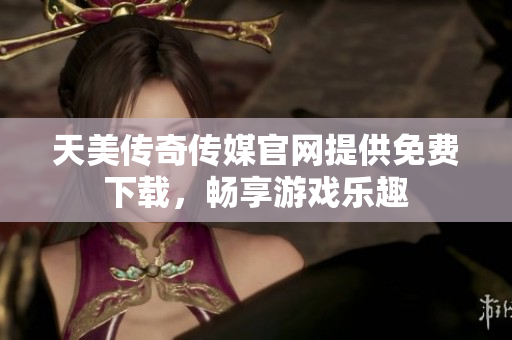 天美傳奇?zhèn)髅焦倬W(wǎng)提供免費(fèi)下載，暢享游戲樂趣