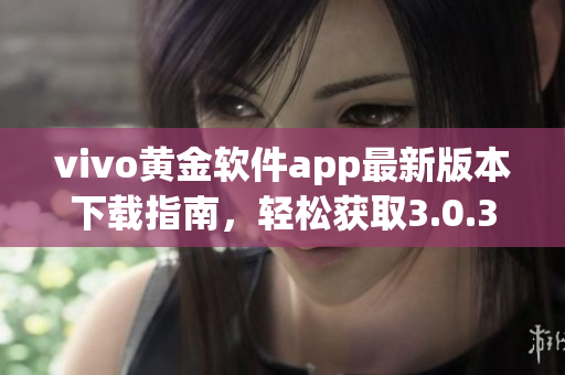 vivo黃金軟件app最新版本下載指南，輕松獲取3.0.3版本