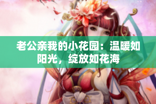 老公親我的小花園：溫暖如陽光，綻放如花海
