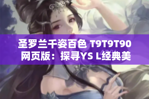 圣羅蘭千姿百色 T9T9T90 網(wǎng)頁版：探尋YS L經(jīng)典美妝魅力