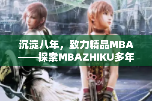 沉淀八年，致力精品MBA——探索MBAZHIKU多年發(fā)展之路