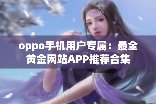 oppo手機(jī)用戶專屬：最全黃金網(wǎng)站APP推薦合集