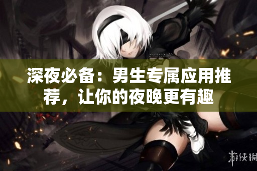 深夜必備：男生專屬應用推薦，讓你的夜晚更有趣