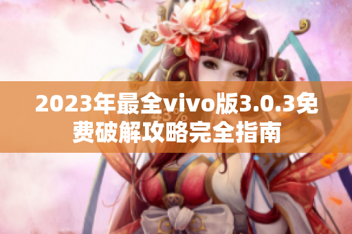2023年最全vivo版3.0.3免費(fèi)破解攻略完全指南
