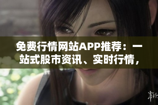 免費(fèi)行情網(wǎng)站APP推薦：一站式股市資訊、實(shí)時(shí)行情，盡在這里