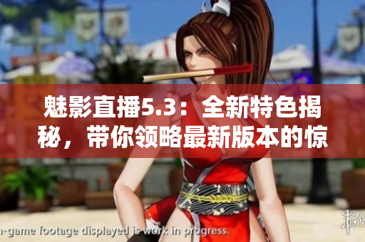 魅影直播5.3：全新特色揭秘，帶你領(lǐng)略最新版本的驚喜與創(chuàng)新