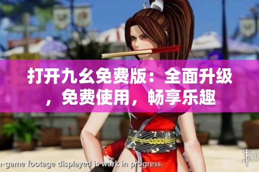 打開九幺免費版：全面升級，免費使用，暢享樂趣