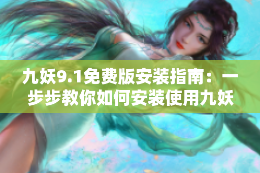 九妖9.1免費版安裝指南：一步步教你如何安裝使用九妖9.1免費版