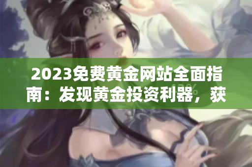 2023免費黃金網(wǎng)站全面指南：發(fā)現(xiàn)黃金投資利器，獲取最佳交易策略和實時市場分析