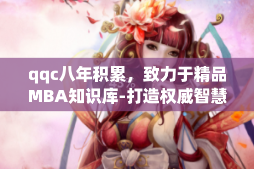 qqc八年積累，致力于精品MBA知識庫-打造權(quán)威智慧分享平臺